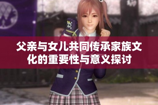 父亲与女儿共同传承家族文化的重要性与意义探讨