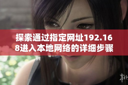 探索通过指定网址192.168进入本地网络的详细步骤和技巧