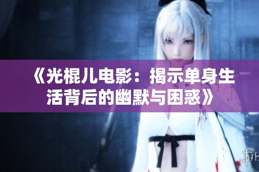 《光棍儿电影：揭示单身生活背后的幽默与困惑》