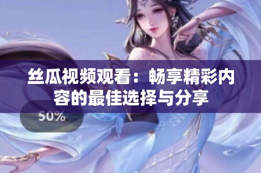 丝瓜视频观看：畅享精彩内容的最佳选择与分享