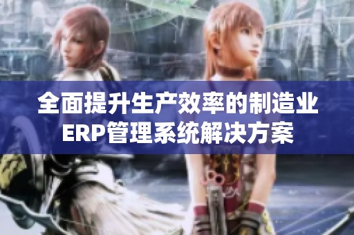 全面提升生产效率的制造业ERP管理系统解决方案