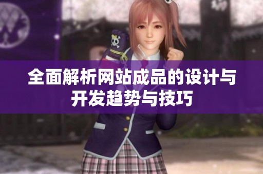 全面解析网站成品的设计与开发趋势与技巧