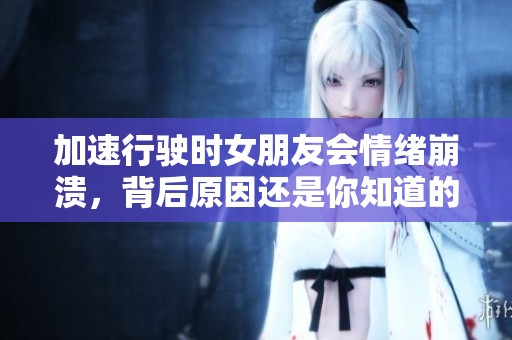 加速行驶时女朋友会情绪崩溃，背后原因还是你知道的