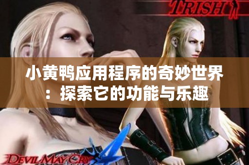 小黄鸭应用程序的奇妙世界：探索它的功能与乐趣