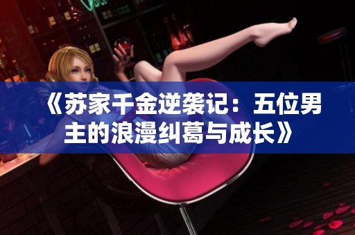 《苏家千金逆袭记：五位男主的浪漫纠葛与成长》