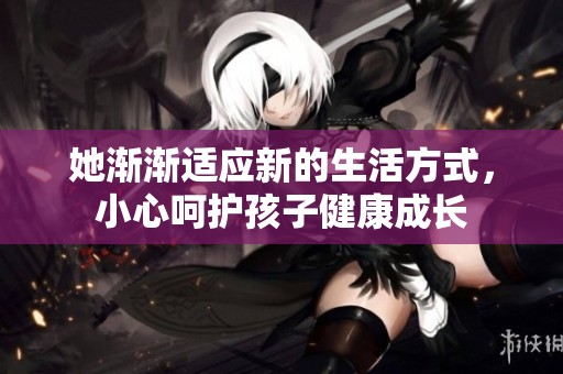 她渐渐适应新的生活方式，小心呵护孩子健康成长