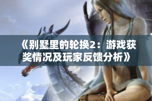 《别墅里的轮换2：游戏获奖情况及玩家反馈分析》