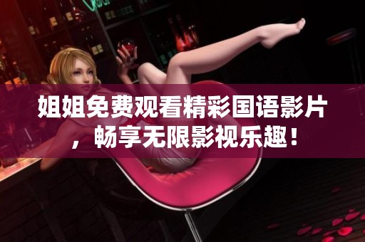 姐姐免费观看精彩国语影片，畅享无限影视乐趣！