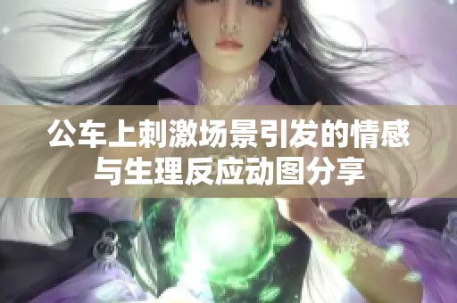 公车上刺激场景引发的情感与生理反应动图分享