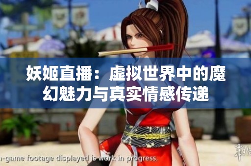妖姬直播：虚拟世界中的魔幻魅力与真实情感传递