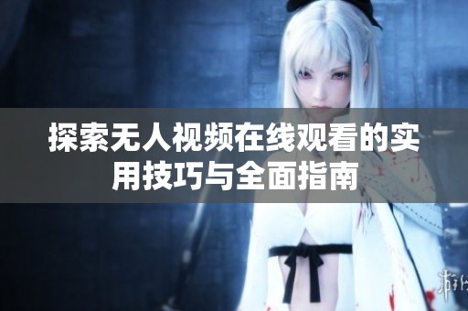 探索无人视频在线观看的实用技巧与全面指南