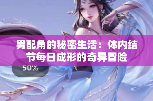 男配角的秘密生活：体内结节每日成形的奇异冒险
