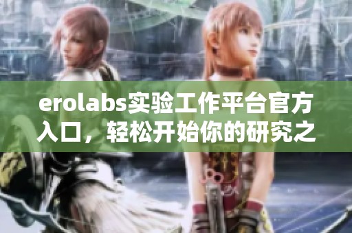 erolabs实验工作平台官方入口，轻松开始你的研究之旅
