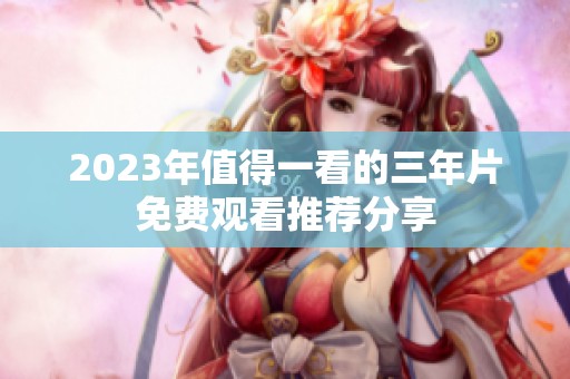 2023年值得一看的三年片免费观看推荐分享