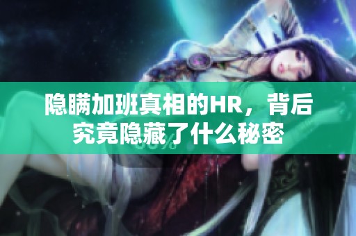 隐瞒加班真相的HR，背后究竟隐藏了什么秘密