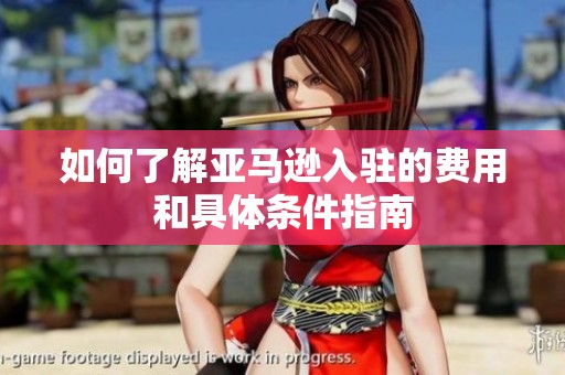 如何了解亚马逊入驻的费用和具体条件指南