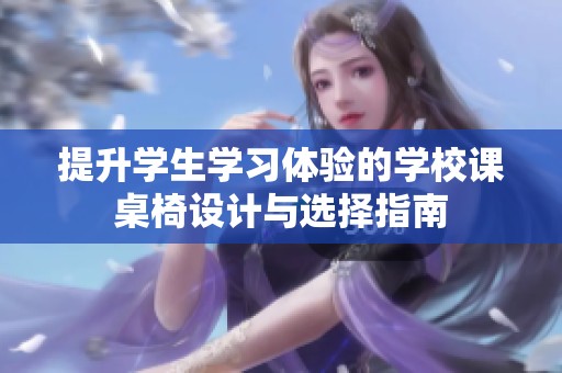提升学生学习体验的学校课桌椅设计与选择指南