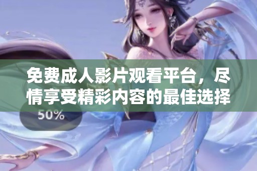 免费成人影片观看平台，尽情享受精彩内容的最佳选择