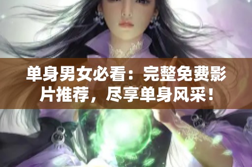 单身男女必看：完整免费影片推荐，尽享单身风采！