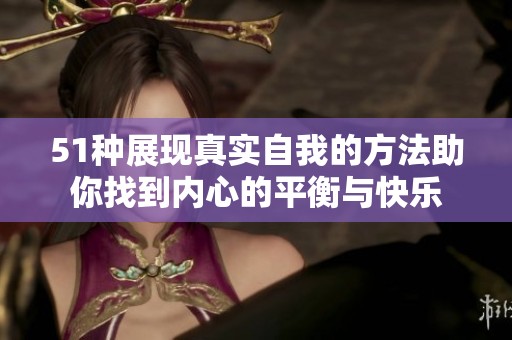 51种展现真实自我的方法助你找到内心的平衡与快乐