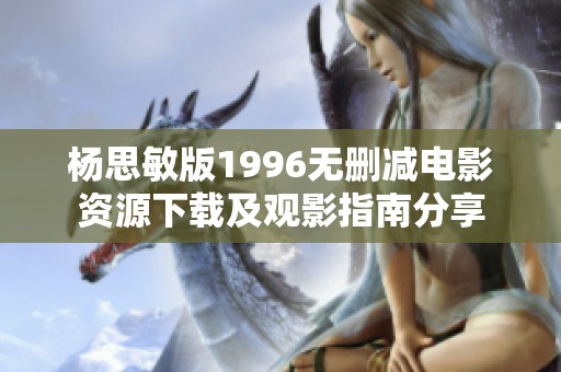 杨思敏版1996无删减电影资源下载及观影指南分享