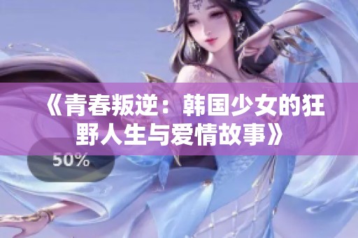 《青春叛逆：韩国少女的狂野人生与爱情故事》