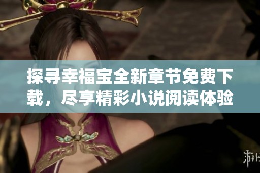 探寻幸福宝全新章节免费下载，尽享精彩小说阅读体验