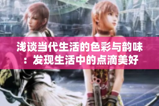 浅谈当代生活的色彩与韵味：发现生活中的点滴美好
