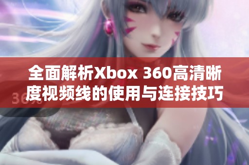 全面解析Xbox 360高清晰度视频线的使用与连接技巧