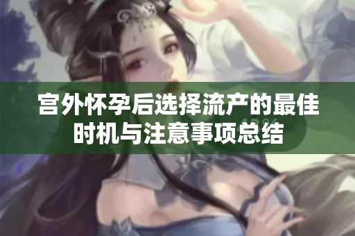 宫外怀孕后选择流产的最佳时机与注意事项总结