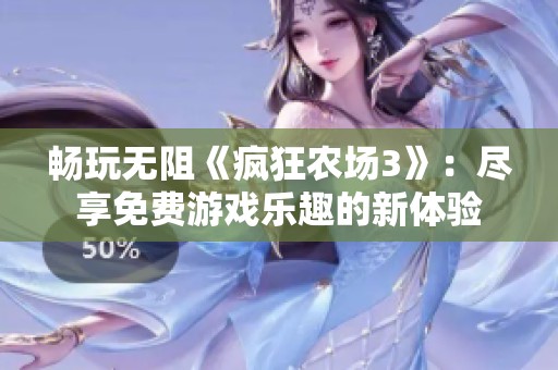 畅玩无阻《疯狂农场3》：尽享免费游戏乐趣的新体验