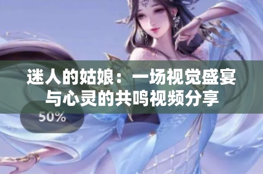 迷人的姑娘：一场视觉盛宴与心灵的共鸣视频分享