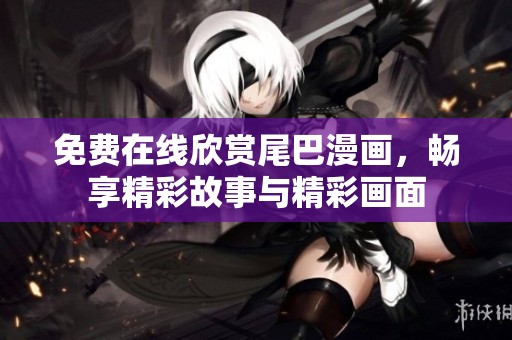 免费在线欣赏尾巴漫画，畅享精彩故事与精彩画面