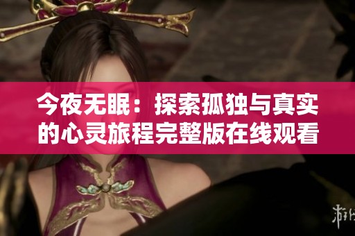 今夜无眠：探索孤独与真实的心灵旅程完整版在线观看