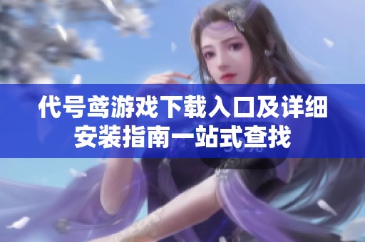 代号鸢游戏下载入口及详细安装指南一站式查找