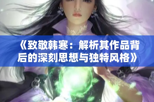《致敬韩寒：解析其作品背后的深刻思想与独特风格》