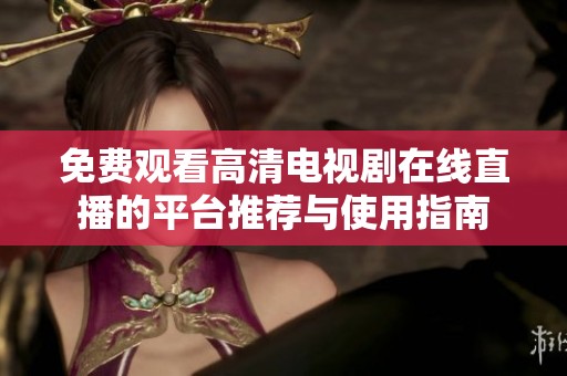 免费观看高清电视剧在线直播的平台推荐与使用指南