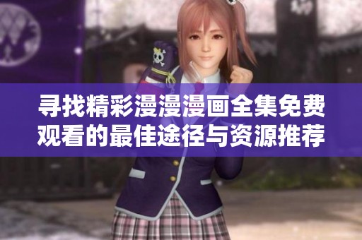 寻找精彩漫漫漫画全集免费观看的最佳途径与资源推荐