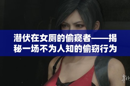 潜伏在女厕的偷窥者——揭秘一场不为人知的偷窃行为