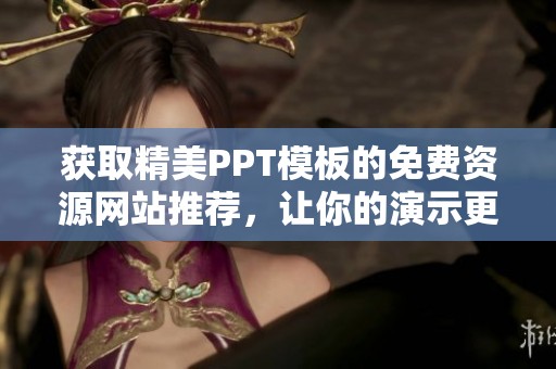 获取精美PPT模板的免费资源网站推荐，让你的演示更出色