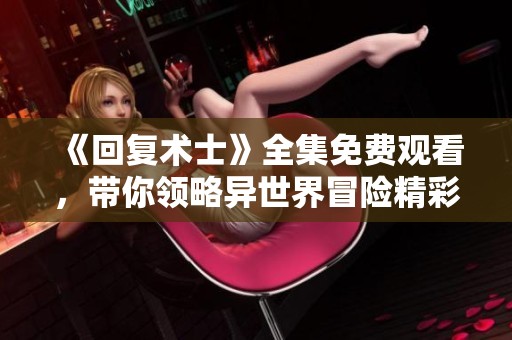 《回复术士》全集免费观看，带你领略异世界冒险精彩瞬间