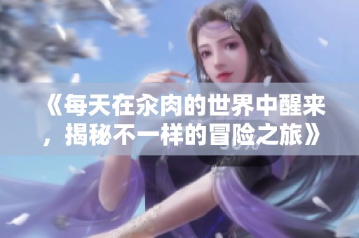 《每天在汆肉的世界中醒来，揭秘不一样的冒险之旅》