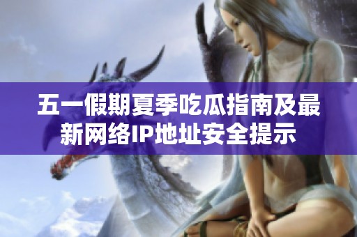 五一假期夏季吃瓜指南及最新网络IP地址安全提示