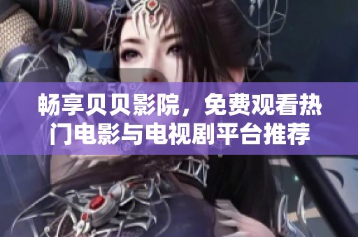畅享贝贝影院，免费观看热门电影与电视剧平台推荐