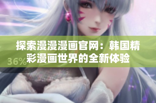 探索漫漫漫画官网：韩国精彩漫画世界的全新体验