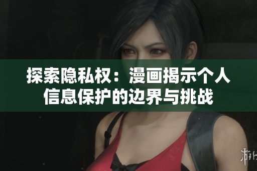 探索隐私权：漫画揭示个人信息保护的边界与挑战
