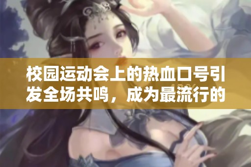 校园运动会上的热血口号引发全场共鸣，成为最流行的一句台词