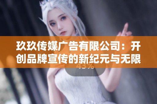 玖玖传媒广告有限公司：开创品牌宣传的新纪元与无限可能