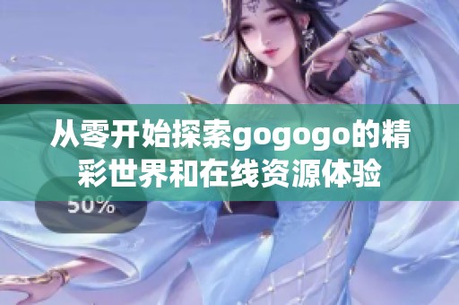 从零开始探索gogogo的精彩世界和在线资源体验