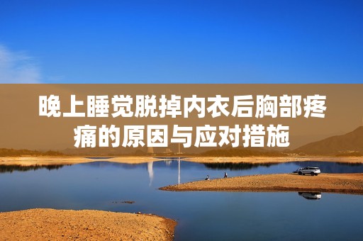 晚上睡觉脱掉内衣后胸部疼痛的原因与应对措施